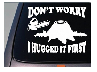 Logger Don't Worry I Hugged it First Sticker Decal Lumberjack Chainsaw *C285