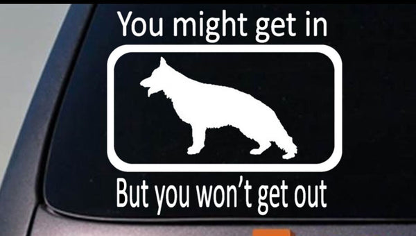 YOU MIGHT GET IN BUT YOU WON'T GET OUT- German Shepherd Dog 6" Decal Sticker Gsd