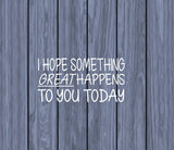 I hope something great happens 8" Decal OS 027 be kind sticker